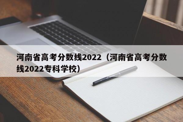 河南省高考分数线2022（河南省高考分数线2022专科学校）