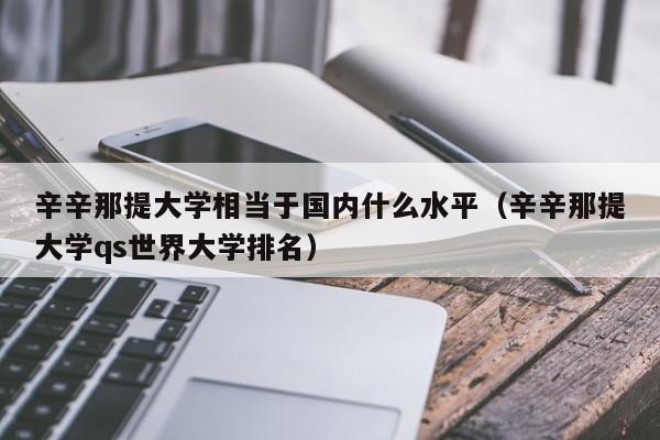 辛辛那提大学相当于国内什么水平（辛辛那提大学qs世界大学排名）