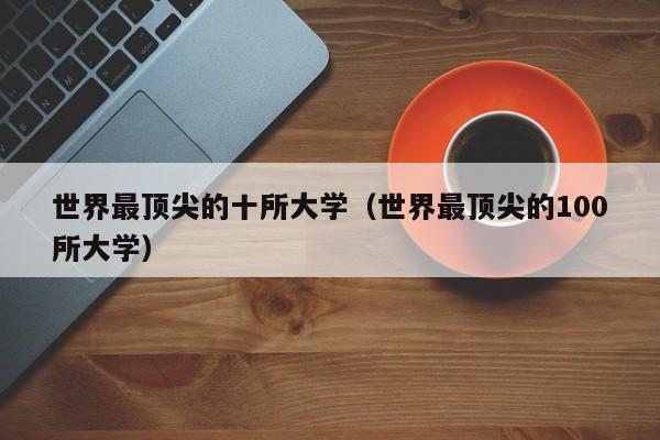 世界最顶尖的十所大学（世界最顶尖的100所大学）