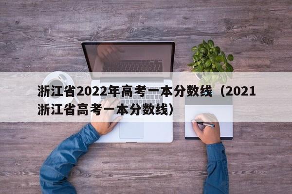 浙江省2022年高考一本分数线（2021浙江省高考一本分数线）