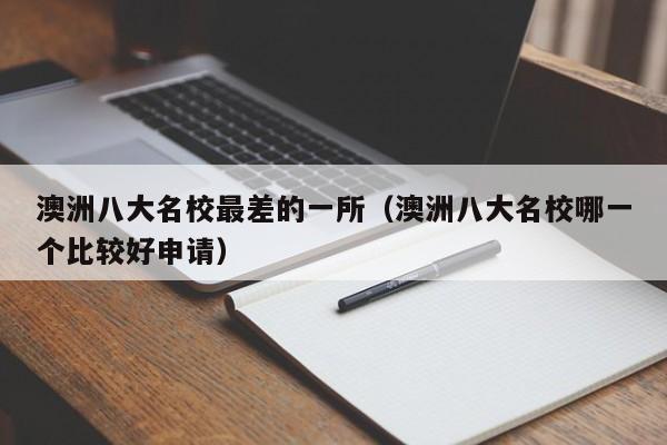 澳洲八大名校最差的一所（澳洲八大名校哪一个比较好申请）