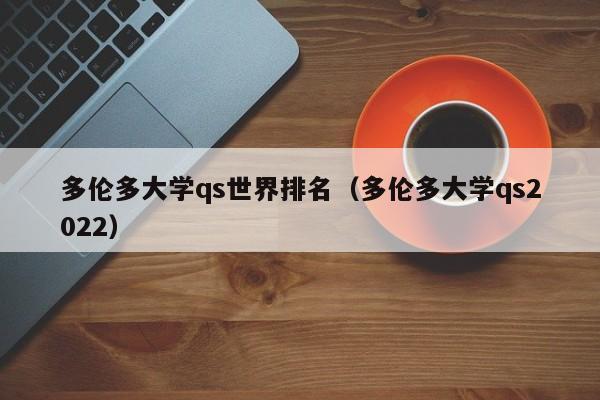 多伦多大学qs世界排名（多伦多大学qs2022）