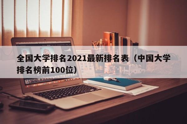 全国大学排名2021最新排名表（中国大学排名榜前100位）