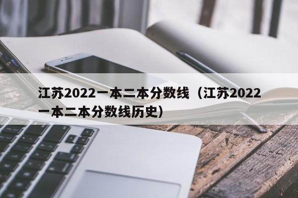 江苏2022一本二本分数线（江苏2022一本二本分数线历史）