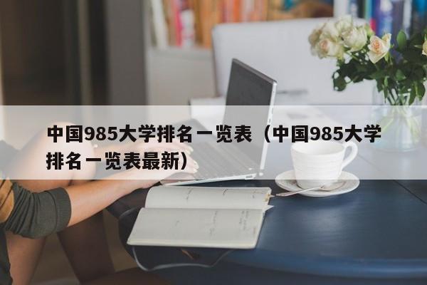 中国985大学排名一览表（中国985大学排名一览表最新）