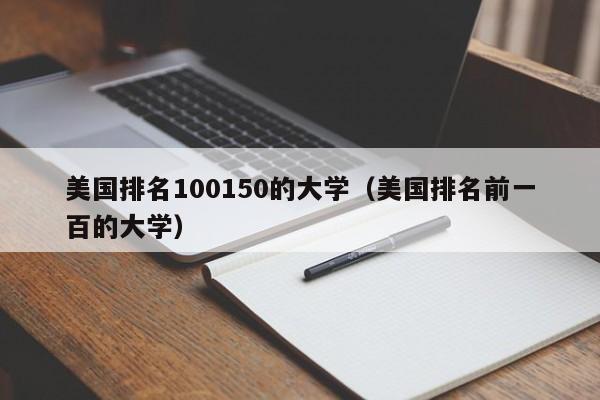 美国排名100150的大学（美国排名前一百的大学）