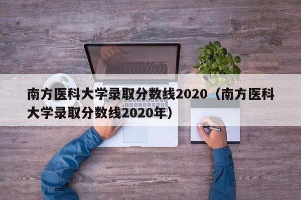 南方医科大学录取分数线2020（南方医科大学录取分数线2020年）