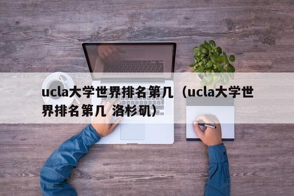 ucla大学世界排名第几（ucla大学世界排名第几 洛杉矶）