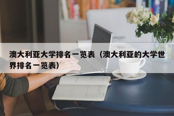 澳大利亚大学排名一览表（澳大利亚的大学世界排名一览表）