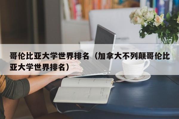 哥伦比亚大学世界排名（加拿大不列颠哥伦比亚大学世界排名）