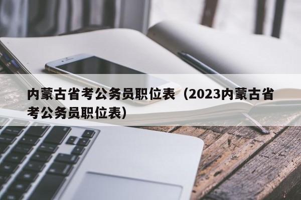 内蒙古省考公务员职位表（2023内蒙古省考公务员职位表）