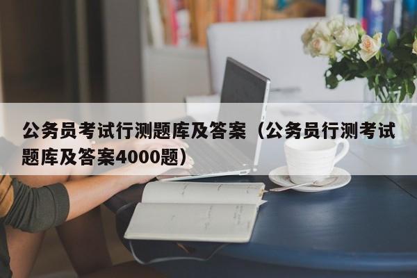 公务员考试行测题库及答案（公务员行测考试题库及答案4000题）