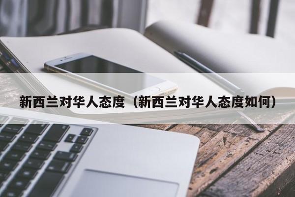 新西兰对华人态度（新西兰对华人态度如何）