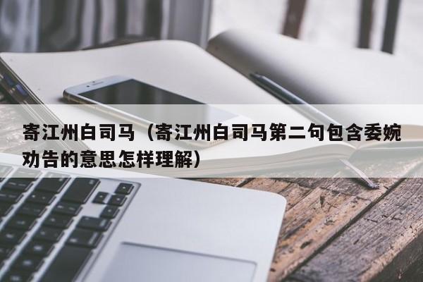 寄江州白司马（寄江州白司马第二句包含委婉劝告的意思怎样理解）