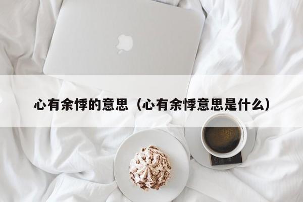 心有余悸的意思（心有余悸意思是什么）