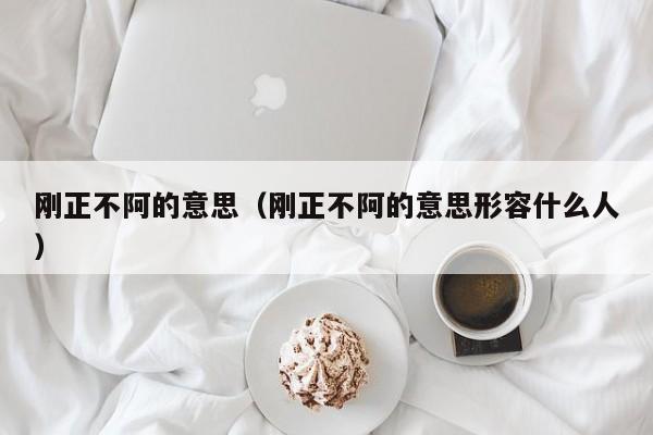 刚正不阿的意思（刚正不阿的意思形容什么人）