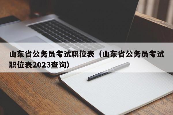 山东省公务员考试职位表（山东省公务员考试职位表2023查询）