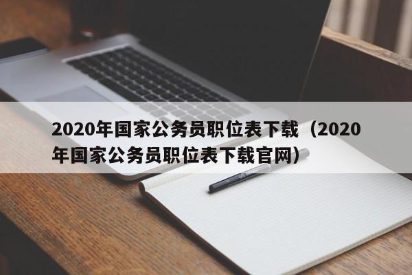 2020年国家公务员职位表下载（2020年国家公务员职位表下载官网）