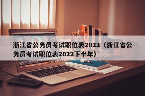 浙江省公务员考试职位表2022（浙江省公务员考试职位表2022下半年）