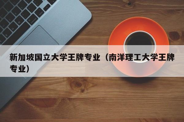 新加坡国立大学王牌专业（南洋理工大学王牌专业）