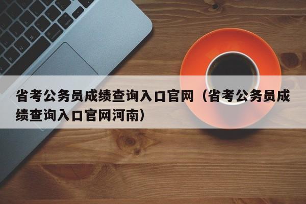 省考公务员成绩查询入口官网（省考公务员成绩查询入口官网河南）