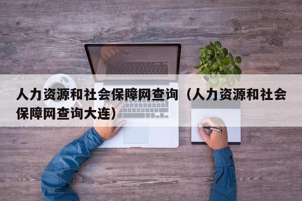 人力资源和社会保障网查询（人力资源和社会保障网查询大连）