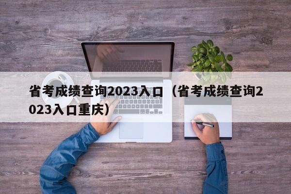 省考成绩查询2023入口（省考成绩查询2023入口重庆）