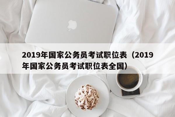 2019年国家公务员考试职位表（2019年国家公务员考试职位表全国）