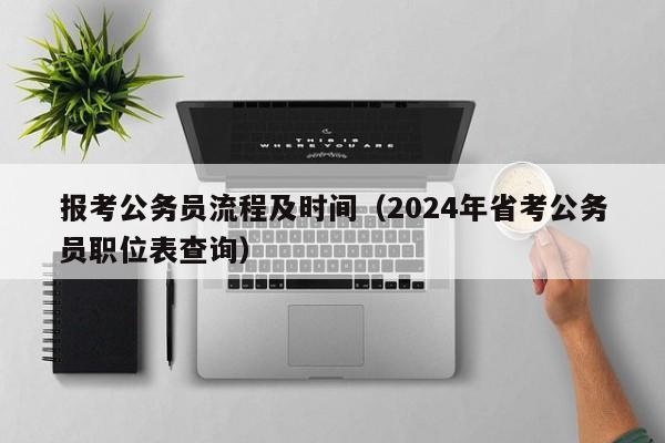 报考公务员流程及时间（2024年省考公务员职位表查询）