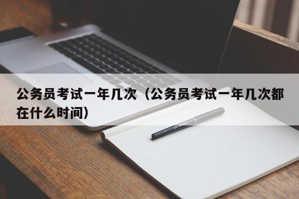 公务员考试一年几次（公务员考试一年几次都在什么时间）