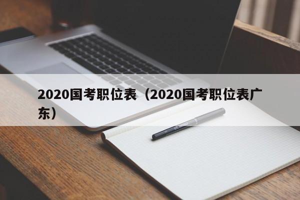 2020国考职位表（2020国考职位表广东）