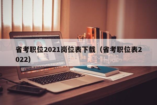 省考职位2021岗位表下载（省考职位表2022）