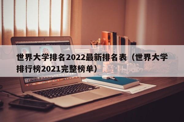 世界大学排名2022最新排名表（世界大学排行榜2021完整榜单）