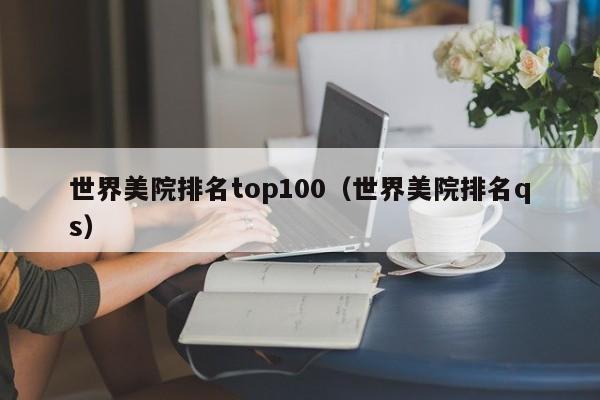 世界美院排名top100（世界美院排名qs）