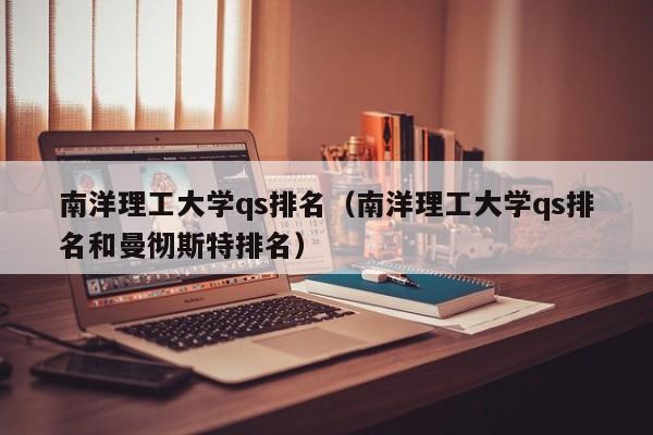 南洋理工大学qs排名（南洋理工大学qs排名和曼彻斯特排名）