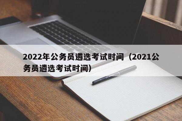 2022年公务员遴选考试时间（2021公务员遴选考试时间）