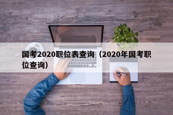 国考2020职位表查询（2020年国考职位查询）