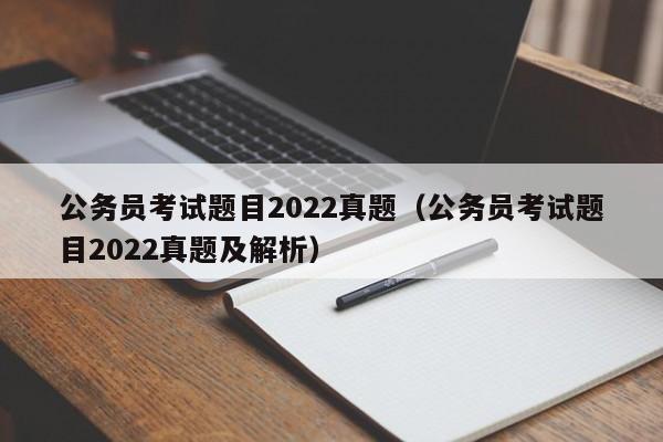 公务员考试题目2022真题（公务员考试题目2022真题及解析）