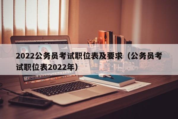 2022公务员考试职位表及要求（公务员考试职位表2022年）