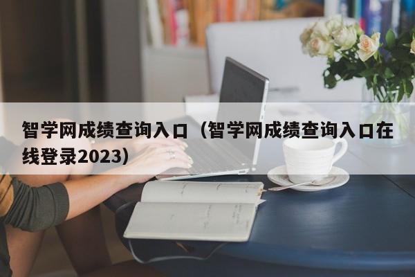 智学网成绩查询入口（智学网成绩查询入口在线登录2023）