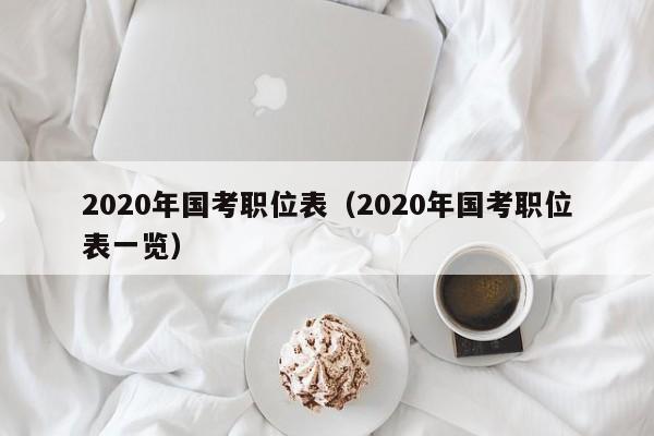 2020年国考职位表（2020年国考职位表一览）