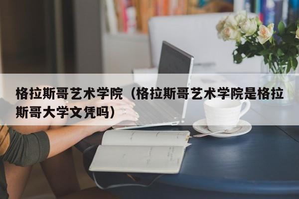 格拉斯哥艺术学院（格拉斯哥艺术学院是格拉斯哥大学文凭吗）