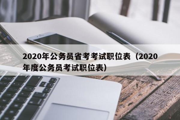 2020年公务员省考考试职位表（2020年度公务员考试职位表）