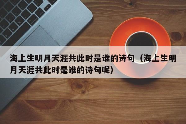 海上生明月天涯共此时是谁的诗句（海上生明月天涯共此时是谁的诗句呢）