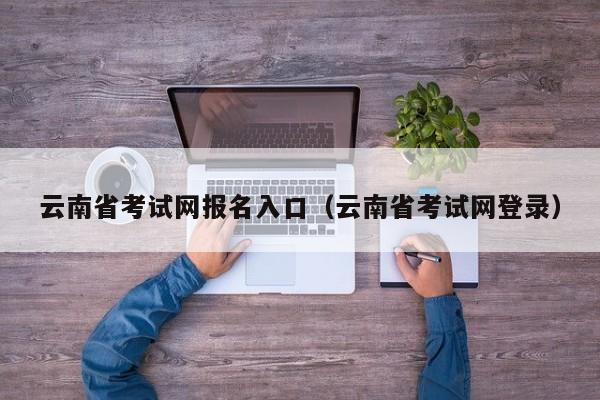 云南省考试网报名入口（云南省考试网登录）