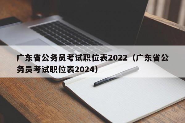 广东省公务员考试职位表2022（广东省公务员考试职位表2024）