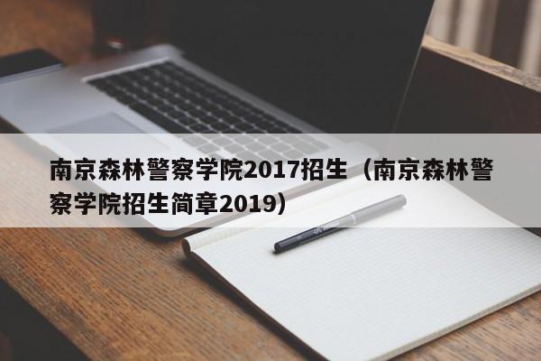 南京森林警察学院2017招生（南京森林警察学院招生简章2019）