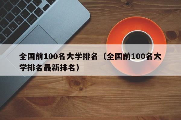 全国前100名大学排名（全国前100名大学排名最新排名）