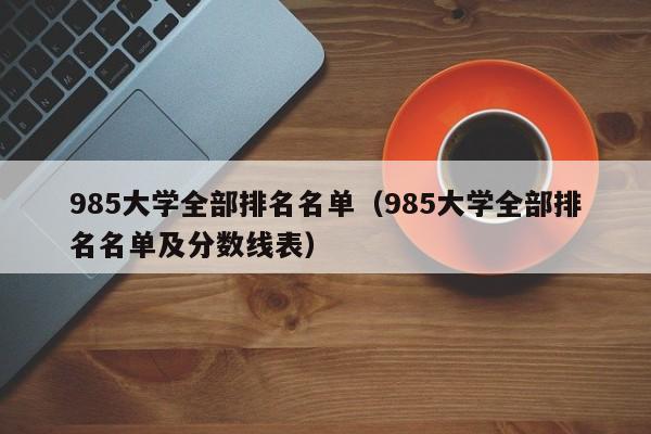 985大学全部排名名单（985大学全部排名名单及分数线表）