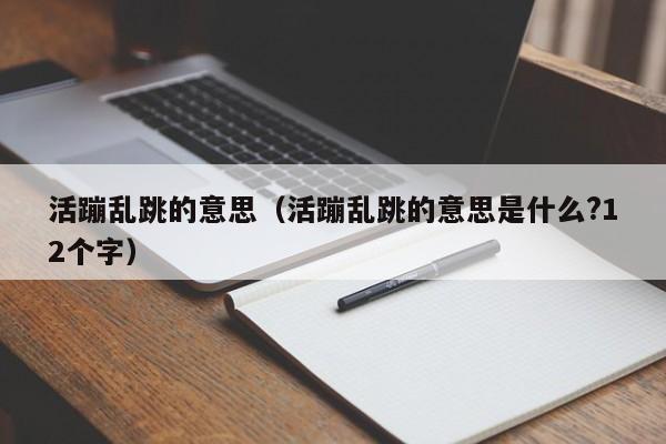 活蹦乱跳的意思（活蹦乱跳的意思是什么?12个字）